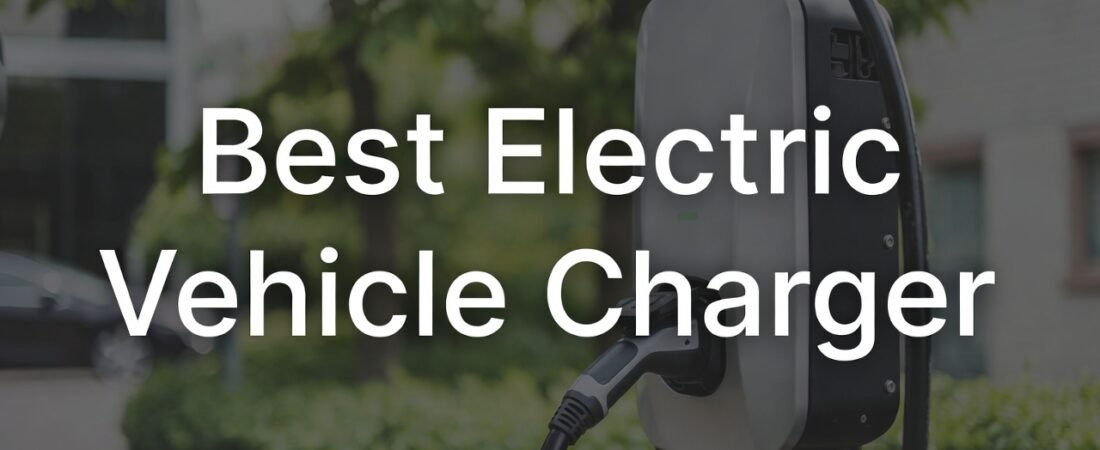 Best Electric Vehicle Charger: Top Reliable Picks for Every Budget
